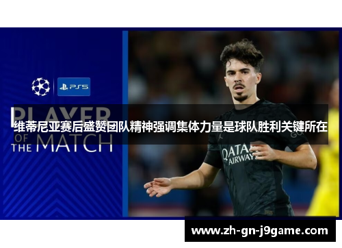 维蒂尼亚赛后盛赞团队精神强调集体力量是球队胜利关键所在