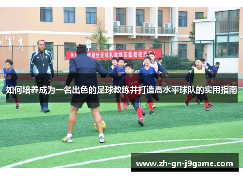 如何培养成为一名出色的足球教练并打造高水平球队的实用指南