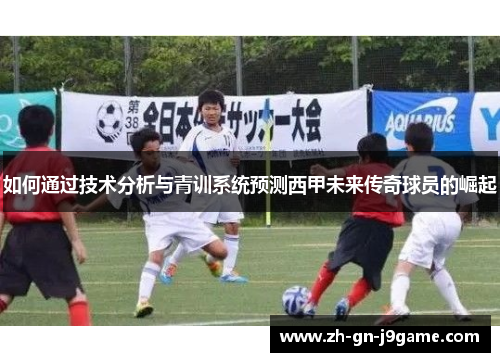 如何通过技术分析与青训系统预测西甲未来传奇球员的崛起