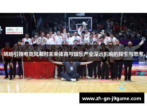 姚明引领电竞风潮对未来体育与娱乐产业深远影响的探索与思考