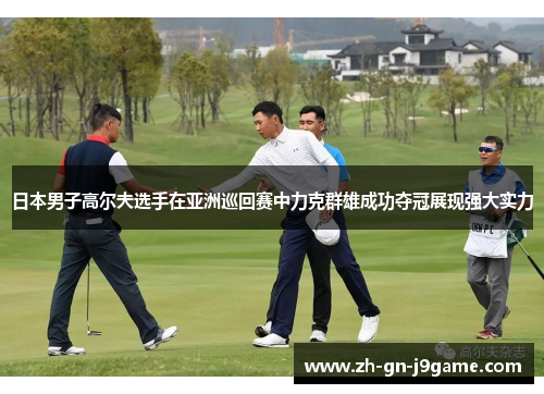 日本男子高尔夫选手在亚洲巡回赛中力克群雄成功夺冠展现强大实力 日本男子高尔夫选手在亚洲巡回赛中力克群雄成功夺冠展现强大实力