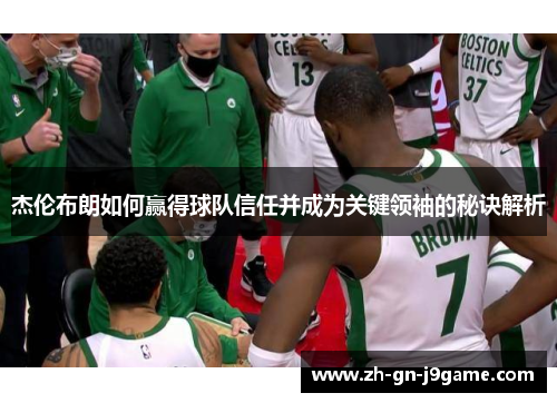 杰伦布朗如何赢得球队信任并成为关键领袖的秘诀解析 杰伦布朗如何赢得球队信任并成为关键领袖的秘诀解析
