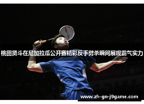 桃田贤斗在尼加拉瓜公开赛精彩反手劈杀瞬间展现霸气实力