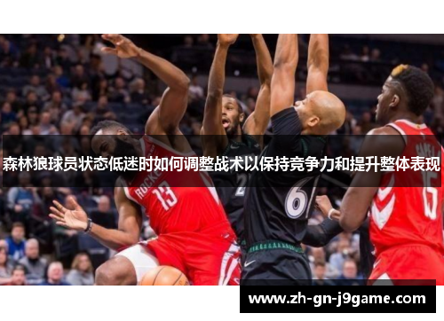 森林狼球员状态低迷时如何调整战术以保持竞争力和提升整体表现 森林狼球员状态低迷时如何调整战术以保持竞争力和提升整体表现