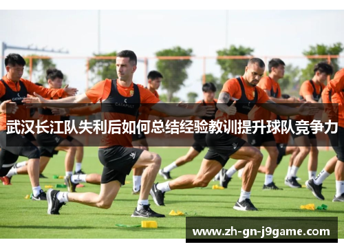 武汉长江队失利后如何总结经验教训提升球队竞争力 武汉长江队失利后如何总结经验教训提升球队竞争力