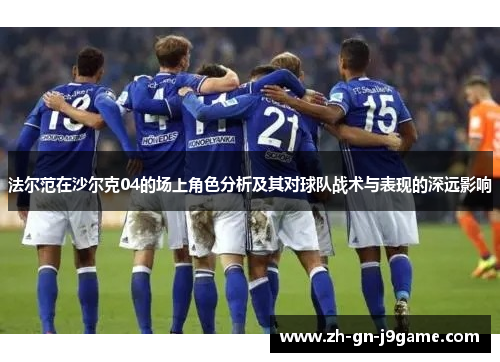 法尔范在沙尔克04的场上角色分析及其对球队战术与表现的深远影响