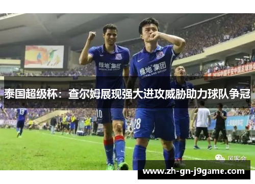 泰国超级杯:查尔姆展现强大进攻威胁助力球队争冠 泰国超级杯:查尔姆展现强大进攻威胁助力球队争冠