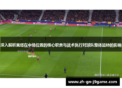 深入解析莫塔在中场位置的核心职责与战术执行对球队整体运转的影响 深入解析莫塔在中场位置的核心职责与战术执行对球队整体运转的影响