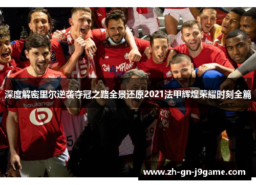深度解密里尔逆袭夺冠之路全景还原2021法甲辉煌荣耀时刻全篇 深度解密里尔逆袭夺冠之路全景还原2021法甲辉煌荣耀时刻全篇