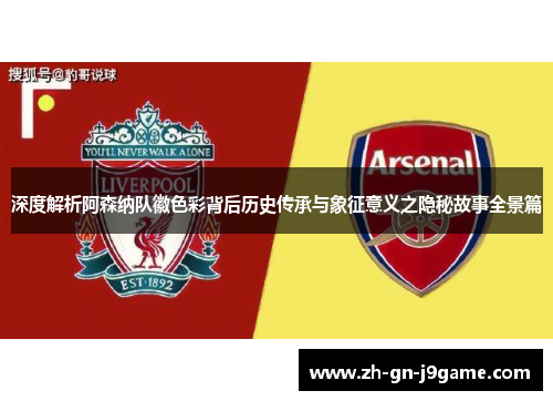 深度解析阿森纳队徽色彩背后历史传承与象征意义之隐秘故事全景篇 深度解析阿森纳队徽色彩背后历史传承与象征意义之隐秘故事全景篇