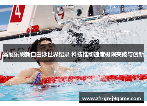 潘展乐刷新自由泳世界纪录 科技推动速度极限突破与创新 潘展乐刷新自由泳世界纪录 科技推动速度极限突破与创新