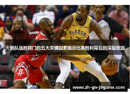 火箭队战胜阿门的五大关键因素揭示比赛胜利背后的深层原因