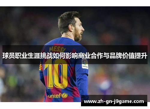 球员职业生涯挑战如何影响商业合作与品牌价值提升 球员职业生涯挑战如何影响商业合作与品牌价值提升