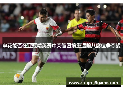 申花能否在亚冠精英赛中突破困境重返前八席位争夺战 申花能否在亚冠精英赛中突破困境重返前八席位争夺战