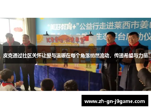 皮克通过社区关怀让爱与温暖在每个角落悄然流动,传递希望与力量 皮克通过社区关怀让爱与温暖在每个角落悄然流动,传递希望与力量