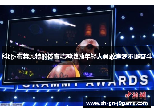 科比·布莱恩特的体育精神激励年轻人勇敢追梦不懈奋斗 科比·布莱恩特的体育精神激励年轻人勇敢追梦不懈奋斗