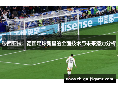 穆西亚拉:德国足球新星的全面技术与未来潜力分析 穆西亚拉:德国足球新星的全面技术与未来潜力分析