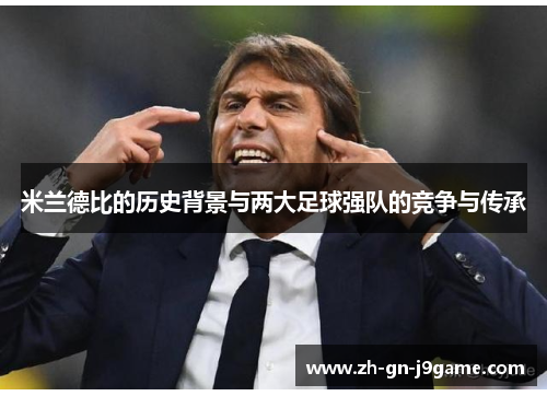 米兰德比的历史背景与两大足球强队的竞争与传承 米兰德比的历史背景与两大足球强队的竞争与传承