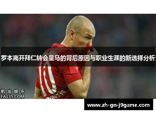 罗本离开拜仁转会皇马的背后原因与职业生涯的新选择分析 罗本离开拜仁转会皇马的背后原因与职业生涯的新选择分析