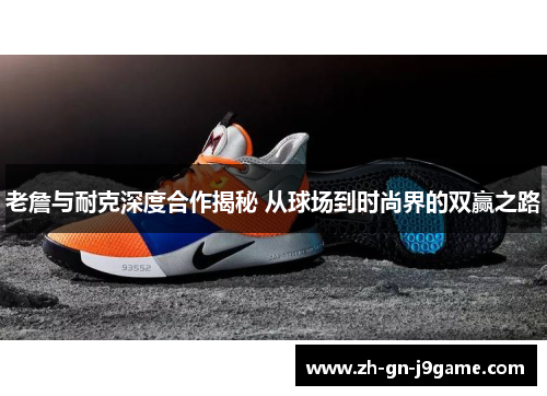 老詹与耐克深度合作揭秘 从球场到时尚界的双赢之路