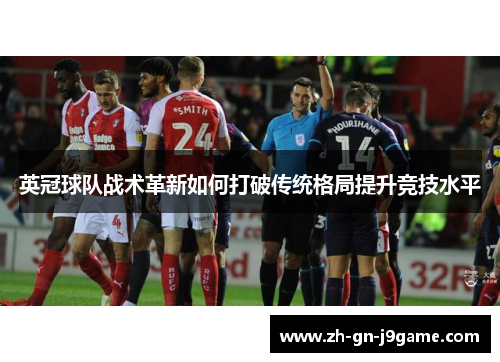 英冠球队战术革新如何打破传统格局提升竞技水平
