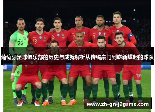葡萄牙足球俱乐部的历史与成就解析从传统豪门到崭新崛起的球队