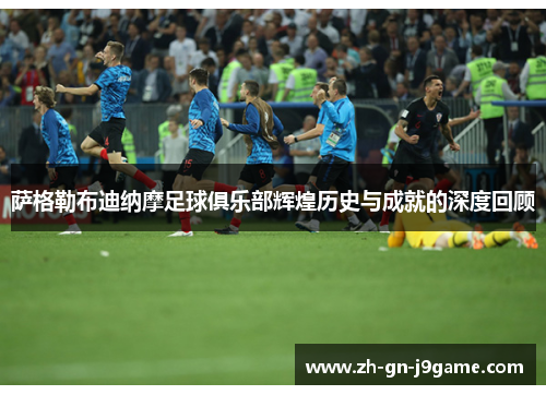 萨格勒布迪纳摩足球俱乐部辉煌历史与成就的深度回顾