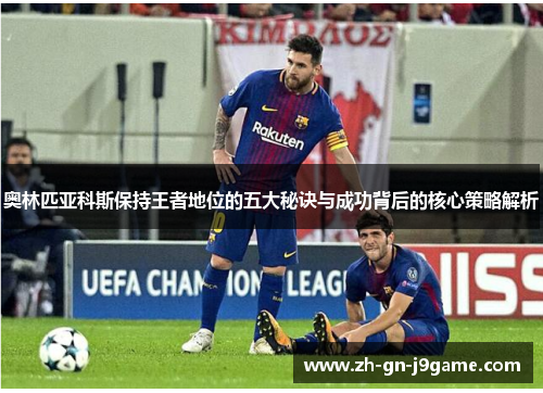 奥林匹亚科斯保持王者地位的五大秘诀与成功背后的核心策略解析