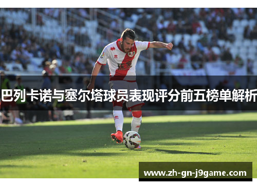 巴列卡诺与塞尔塔球员表现评分前五榜单解析