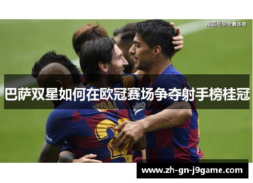 巴萨双星如何在欧冠赛场争夺射手榜桂冠