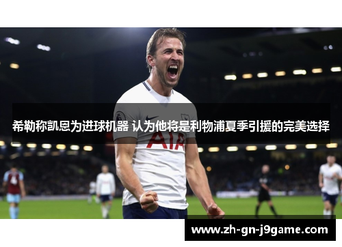 希勒称凯恩为进球机器 认为他将是利物浦夏季引援的完美选择