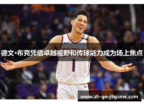 德文·布克凭借卓越视野和传球能力成为场上焦点 德文·布克凭借卓越视野和传球能力成为场上焦点