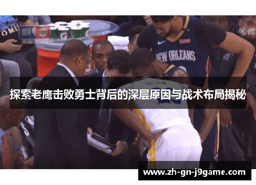 探索老鹰击败勇士背后的深层原因与战术布局揭秘 探索老鹰击败勇士背后的深层原因与战术布局揭秘