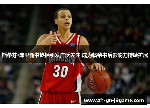 斯蒂芬·库里新书热销引发广泛关注 成为畅销书后影响力持续扩展