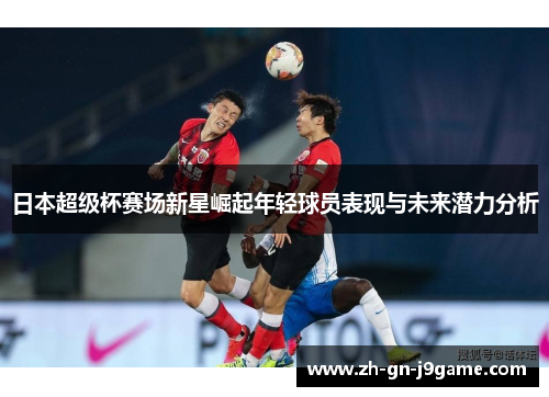 日本超级杯赛场新星崛起年轻球员表现与未来潜力分析