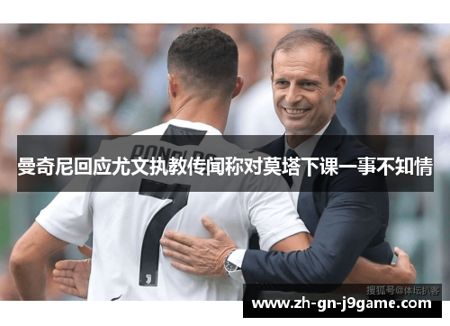 曼奇尼回应尤文执教传闻称对莫塔下课一事不知情