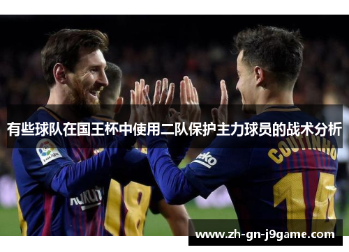 有些球队在国王杯中使用二队保护主力球员的战术分析