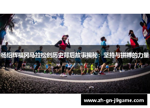 杨绍辉福冈马拉松创历史背后故事揭秘：坚持与拼搏的力量