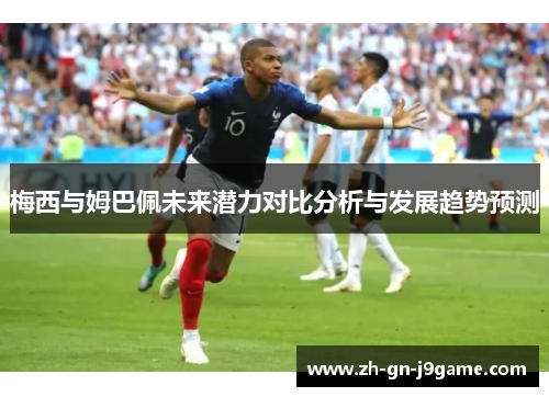 梅西与姆巴佩未来潜力对比分析与发展趋势预测 梅西与姆巴佩未来潜力对比分析与发展趋势预测