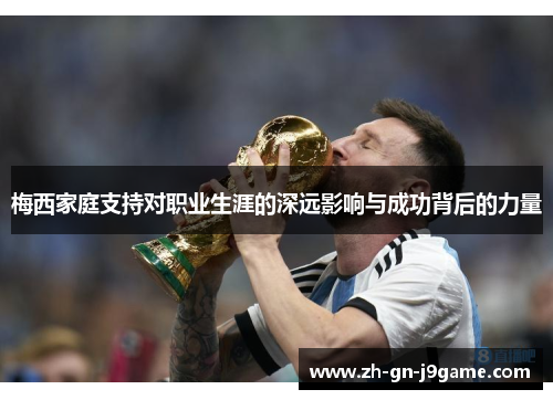 梅西家庭支持对职业生涯的深远影响与成功背后的力量 梅西家庭支持对职业生涯的深远影响与成功背后的力量