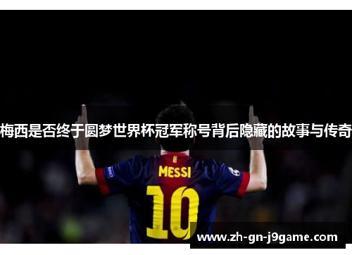梅西是否终于圆梦世界杯冠军称号背后隐藏的故事与传奇 梅西是否终于圆梦世界杯冠军称号背后隐藏的故事与传奇