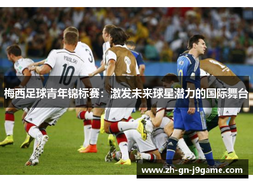 梅西足球青年锦标赛：激发未来球星潜力的国际舞台