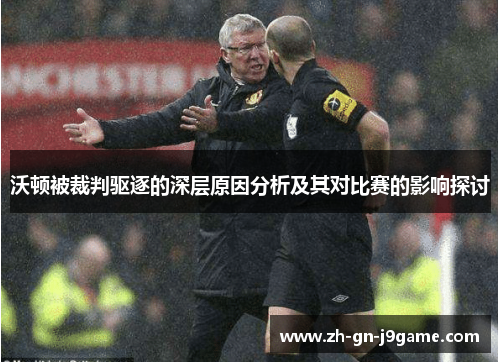 沃顿被裁判驱逐的深层原因分析及其对比赛的影响探讨 沃顿被裁判驱逐的深层原因分析及其对比赛的影响探讨