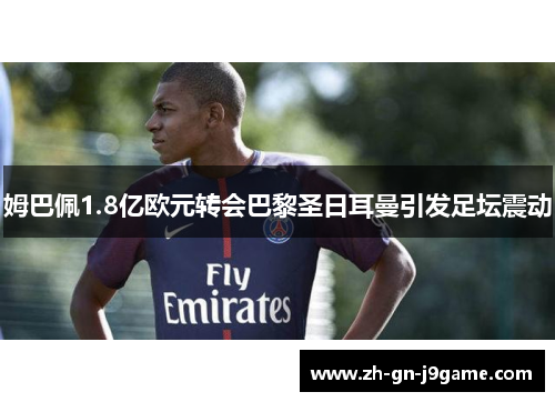 姆巴佩1.8亿欧元转会巴黎圣日耳曼引发足坛震动 姆巴佩1.8亿欧元转会巴黎圣日耳曼引发足坛震动