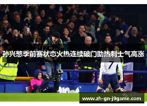 孙兴慜季前赛状态火热连续破门助热刺士气高涨
