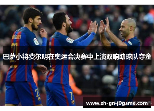 巴萨小将费尔明在奥运会决赛中上演双响助球队夺金 巴萨小将费尔明在奥运会决赛中上演双响助球队夺金