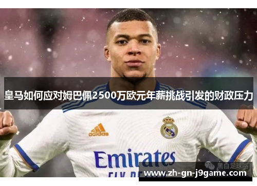 皇马如何应对姆巴佩2500万欧元年薪挑战引发的财政压力