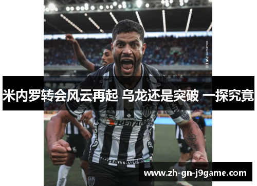 米内罗转会风云再起 乌龙还是突破 一探究竟