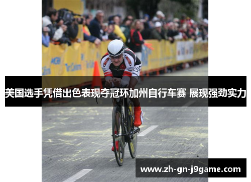 美国选手凭借出色表现夺冠环加州自行车赛 展现强劲实力