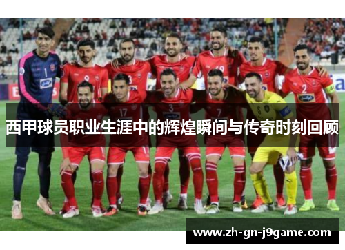 西甲球员职业生涯中的辉煌瞬间与传奇时刻回顾 西甲球员职业生涯中的辉煌瞬间与传奇时刻回顾